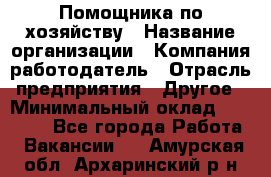 Помощника по хозяйству › Название организации ­ Компания-работодатель › Отрасль предприятия ­ Другое › Минимальный оклад ­ 45 000 - Все города Работа » Вакансии   . Амурская обл.,Архаринский р-н